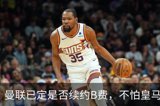曼联已定是否续约B费，不怕皇马挖角！大英卡洛斯到合同年明夏恐离队